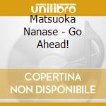 Matsuoka Nanase - Go Ahead! cd musicale di Matsuoka Nanase