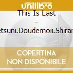 This Is Last - Betsuni.Doudemoii.Shiranai cd