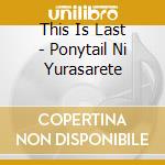This Is Last - Ponytail Ni Yurasarete cd