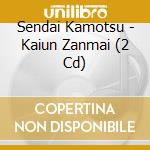 Sendai Kamotsu - Kaiun Zanmai (2 Cd) cd