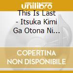 This Is Last - Itsuka Kimi Ga Otona Ni Natta Toki Ni cd