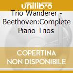 Trio Wanderer - Beethoven:Complete Piano Trios cd musicale di Trio Wanderer