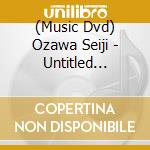 (Music Dvd) Ozawa Seiji - Untitled [Edizione: Giappone] cd