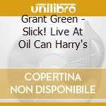 Grant Green - Slick! Live At Oil Can Harry's cd musicale di Grant Green