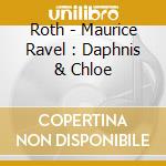 Roth - Maurice Ravel : Daphnis & Chloe cd