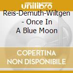 Reis-Demuth-Wiltgen - Once In A Blue Moon cd