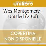 Wes Montgomery - Untitled (2 Cd) cd musicale di Wes Montgomery