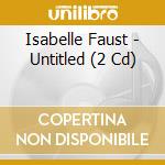 Isabelle Faust - Untitled (2 Cd) cd