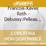Francois-Xavier Roth - Debussy:Pelleas Et Melisande (3 Cd) cd