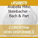 Arabella Miho Steinbacher - Bach & Part cd