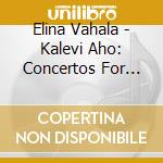 Elina Vahala - Kalevi Aho: Concertos For Violin And For Cello cd