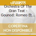 Orchestra Of The Gran Teat - Gounod: Romeo Et Juliette cd