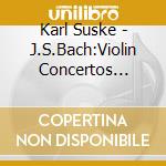 Karl Suske - J.S.Bach:Violin Concertos Bwv1041.1042.1043 & Sonatas And Partitas For Solo Viol (2 Cd) cd