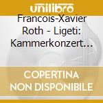 Francois-Xavier Roth - Ligeti: Kammerkonzert & Other Works cd
