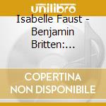 Isabelle Faust - Benjamin Britten: Violin Concerto & Chamber Works cd