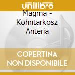 Magma - Kohntarkosz Anteria cd musicale di Magma