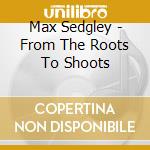 Max Sedgley - From The Roots To Shoots cd