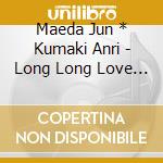 Maeda Jun * Kumaki Anri - Long Long Love Song cd musicale di Maeda Jun * Kumaki Anri