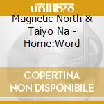Magnetic North & Taiyo Na - Home:Word cd musicale di Magnetic North & Taiyo Na