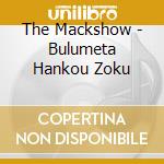 The Mackshow - Bulumeta Hankou Zoku cd musicale di The Mackshow