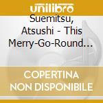 Suemitsu, Atsushi - This Merry-Go-Round Song cd