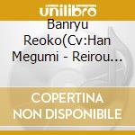 Banryu Reoko(Cv:Han Megumi - Reirou Taru Junketsu Ha[Kouen]No Kairai Wo Hashirase.Gyouten Ni Kirameku cd