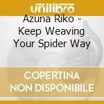 Azuna Riko - Keep Weaving Your Spider Way cd musicale