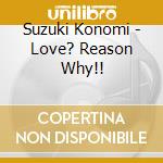 Suzuki Konomi - Love? Reason Why!! cd musicale