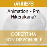Animation - Pm Hikerukana? cd