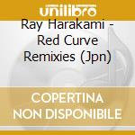 Ray Harakami - Red Curve Remixies (Jpn) cd musicale di Ray Harakami