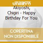 Akiyoshi, Chigiri - Happy Birthday For You cd musicale