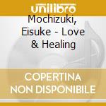 Mochizuki, Eisuke - Love & Healing cd
