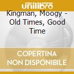 Kingman, Moogy - Old Times, Good Time cd
