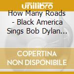 How Many Roads - Black America Sings Bob Dylan / Various cd