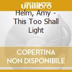Helm, Amy - This Too Shall Light cd musicale di Helm, Amy