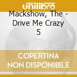 Mackshow, The - Drive Me Crazy 5 cd