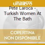 Pete Laroca - Turkish Women At The Bath cd