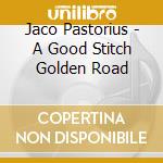 Jaco Pastorius - A Good Stitch Golden Road cd musicale di PASTORIUS JACO