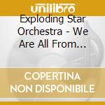 Exploding Star Orchestra - We Are All From Somewhere Else cd