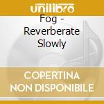 Fog - Reverberate Slowly cd