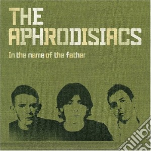 Aphrodisiacs (The) - In The Name Of The Father cd musicale di Aphrodisiacs