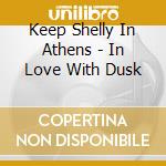 Keep Shelly In Athens - In Love With Dusk cd musicale di Keep Shelly In Athens