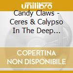 Candy Claws - Ceres & Calypso In The Deep Time cd musicale di Candy Claws