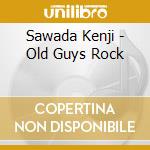 Sawada Kenji - Old Guys Rock cd musicale di Sawada Kenji