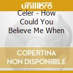 Celer - How Could You Believe Me When cd musicale di Celer