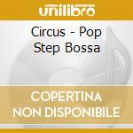 Circus - Pop Step Bossa cd musicale di Circus