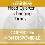 Head Quarter - Changing Times... cd