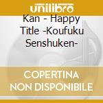 Kan - Happy Title -Koufuku Senshuken- cd