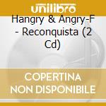 Hangry & Angry-F - Reconquista (2 Cd) cd musicale