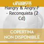 Hangry & Angry-F - Reconquista (2 Cd) cd